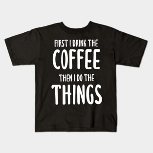 First I Drink The Coffee, Then I Do The Things Kids T-Shirt